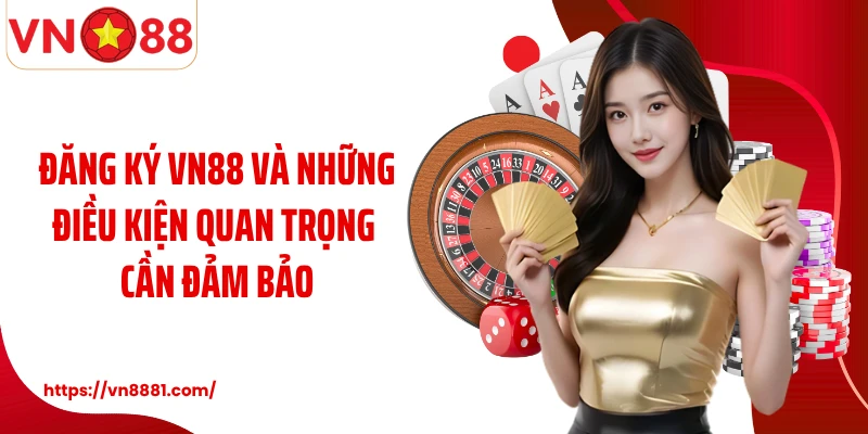 Đăng Ký VN88 Đăng ký VN88 và những điều kiện quan trọng cần đảm bảo