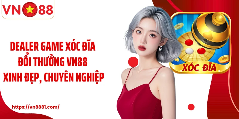 Dealer game xóc đĩa đổi thưởng VN88 xinh đẹp, chuyên nghiệp