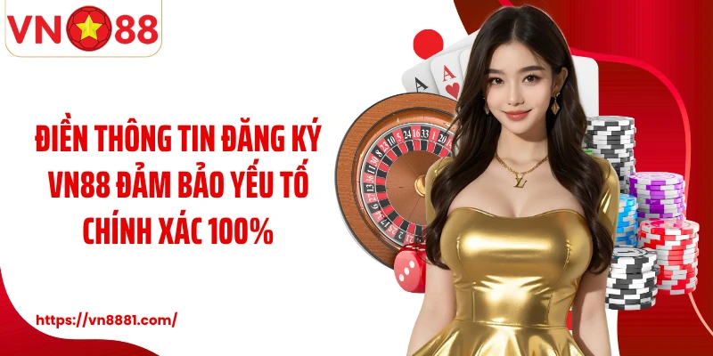 Đăng Ký VN88 Điền thông tin đăng ký VN88 đảm bảo yếu tố chính xác 100%