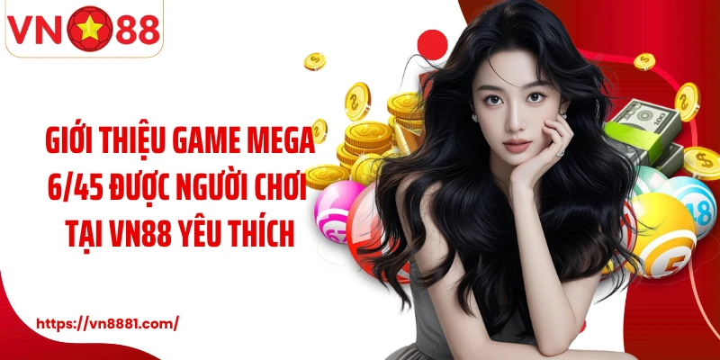 Giới thiệu game Mega 6/45 được người chơi tại VN88 yêu thích