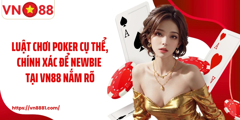 Luật chơi poker cụ thể, chính xác để newbie tại VN88 nắm rõ