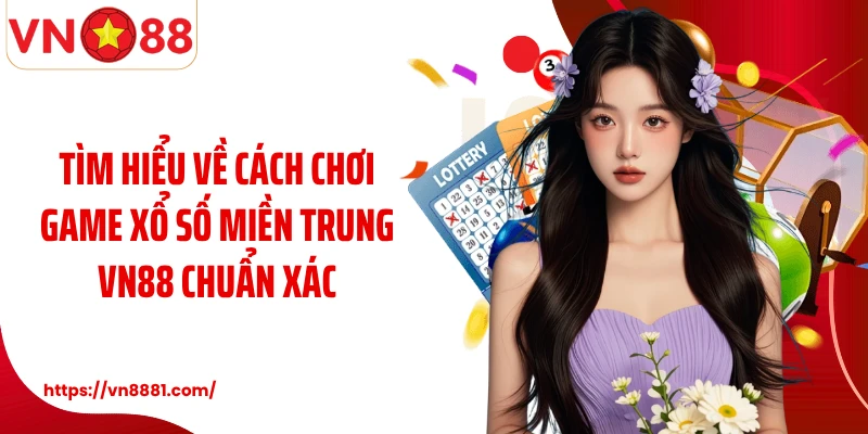 Tìm hiểu về cách chơi game xổ số miền Trung VN88 chuẩn xác