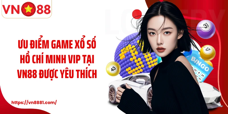 Ưu điểm game xổ số Hồ Chí Minh Vip tại VN88 được yêu thích