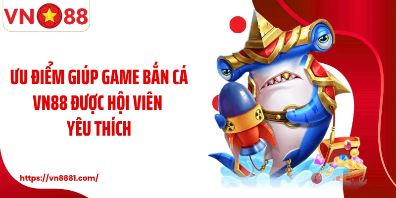 Ưu điểm giúp game bắn cá VN88 được hội viên yêu thích