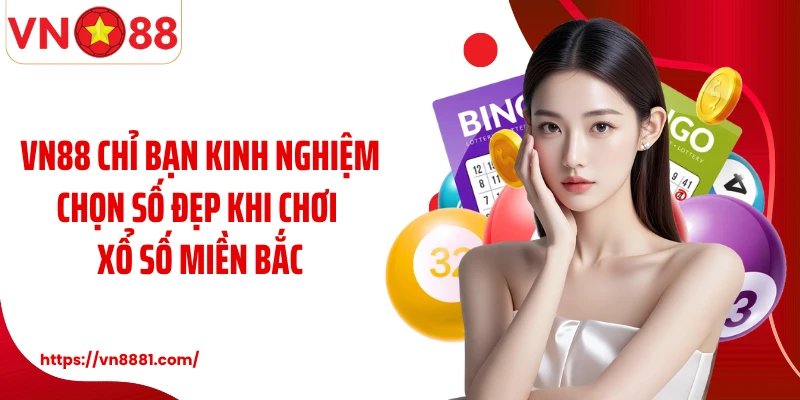 VN88 chỉ bạn kinh nghiệm chọn số đẹp khi chơi xổ số miền Bắc